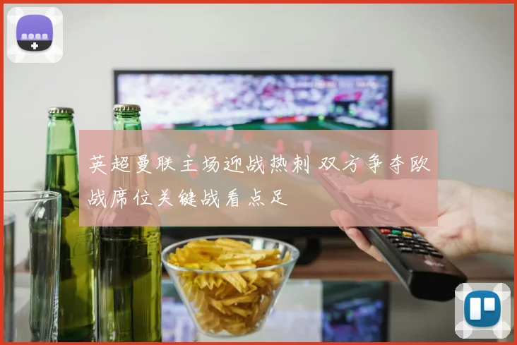英超曼联主场迎战热刺 双方争夺欧战席位关键战看点足