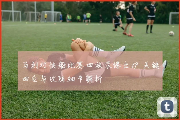 马刺对快船比赛回放录像出炉 关键回合与攻防细节解析