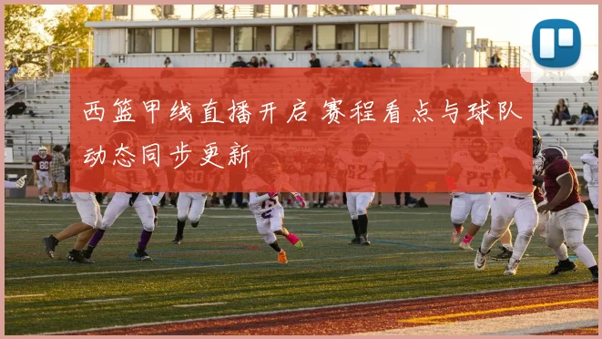 西篮甲线直播开启 赛程看点与球队动态同步更新