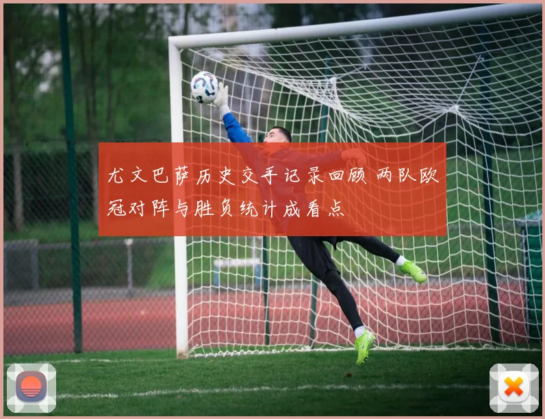 尤文巴萨历史交手记录回顾 两队欧冠对阵与胜负统计成看点