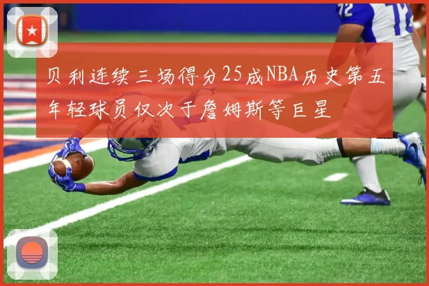 贝利连续三场得分25成NBA历史第五年轻球员仅次于詹姆斯等巨星