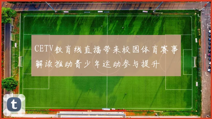 CETV教育线直播带来校园体育赛事解读推动青少年运动参与提升