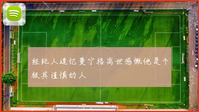 经纪人追忆曼宁格离世感慨他是个极其谨慎的人
