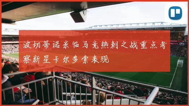 波切蒂诺亲临马竞热刺之战重点考察新星卡尔多索表现