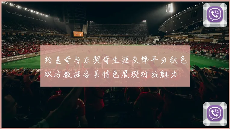 约基奇与东契奇生涯交锋平分秋色双方数据各具特色展现对抗魅力