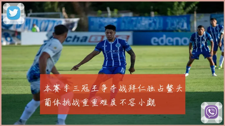 本赛季三冠王争夺战拜仁独占鳌头葡体挑战重重难度不容小觑