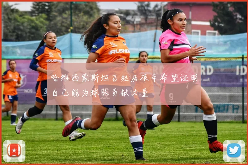 哈维西蒙斯坦言经历艰辛希望证明自己能为球队贡献力量