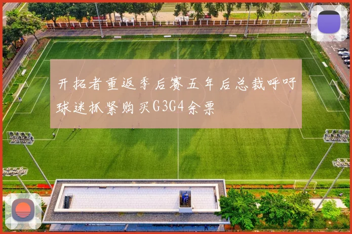 开拓者重返季后赛五年后总裁呼吁球迷抓紧购买G3G4余票