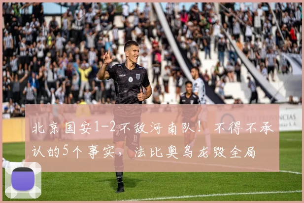 北京国安1-2不敌河南队！不得不承认的5个事实，法比奥乌龙毁全局