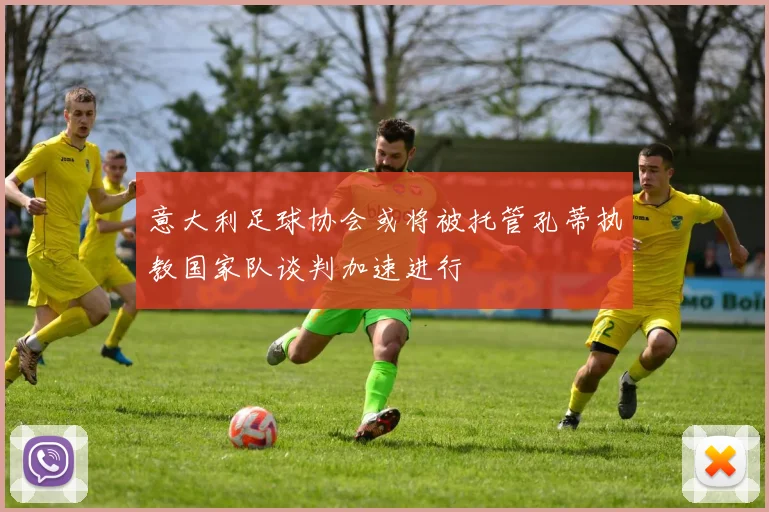 意大利足球协会或将被托管孔蒂执教国家队谈判加速进行