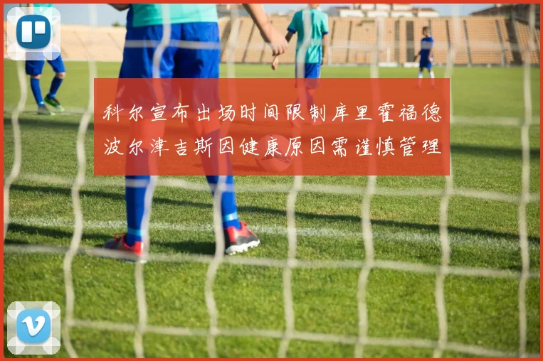 科尔宣布出场时间限制库里霍福德波尔津吉斯因健康原因需谨慎管理