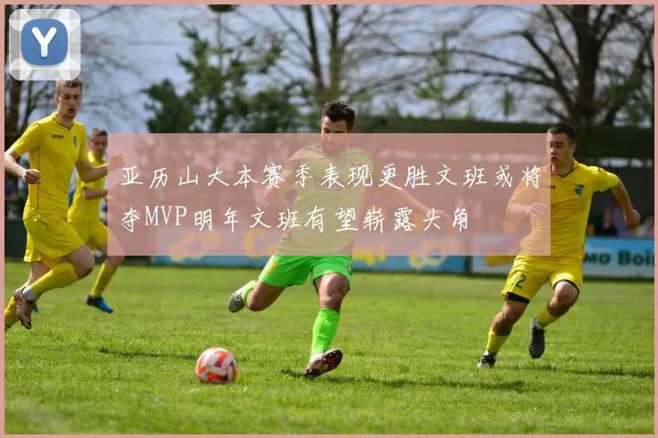 亚历山大本赛季表现更胜文班或将夺MVP明年文班有望崭露头角