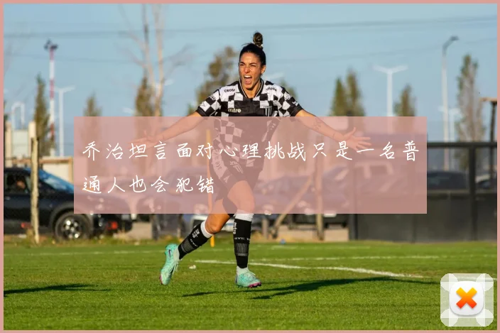 乔治坦言面对心理挑战只是一名普通人也会犯错